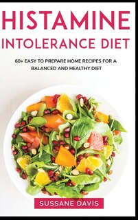 Histamine Intolerance Diet: Main Course - 60+ Easy To Prepare Home Recipes For A Balanced And Healthy Diet