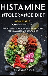 Histamine Intolerance Diet: Mega Bundle - 6 Manuscripts In 1 - 240+ Histamine Intolerance - Friendly Recipes For A Balanced And