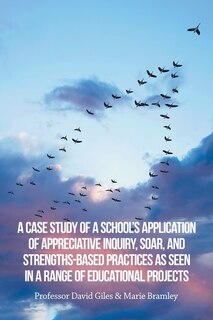 Couverture_A Case Study of a School's Application of Appreciative Inquiry, Soar, and Strengths-Based Practices as Seen in a Range of Educational Projects