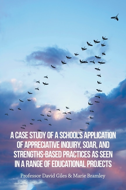 Couverture_A Case Study of a School's Application of Appreciative Inquiry, Soar, and Strengths-Based Practices as Seen in a Range of Educational Projects