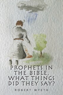 Front cover_Prophets In The Bible, What Things Did They Say?