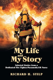 My Life And My Stories: Selected Stories From A Dedicated Fire Fighter/paramedic/er Nurse