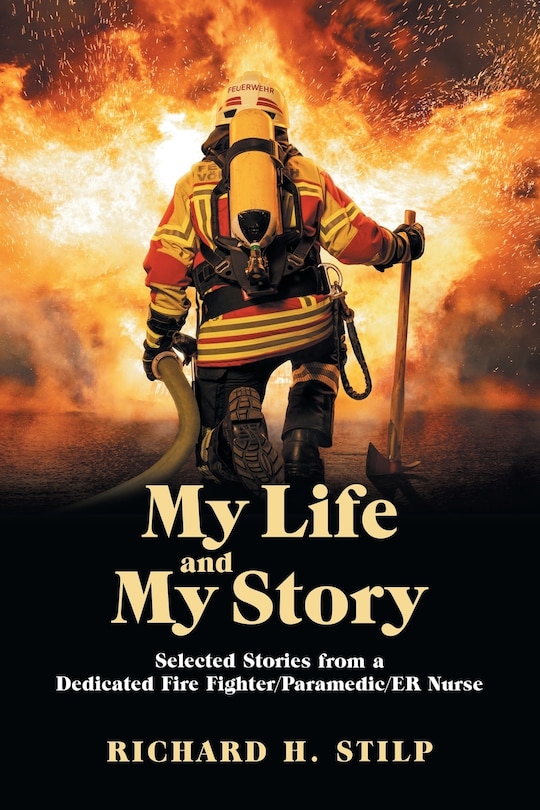 My Life And My Stories: Selected Stories From A Dedicated Fire Fighter/paramedic/er Nurse