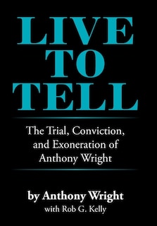 Live To Tell: The Trial, Conviction, And Exoneration Of Anthony Wright