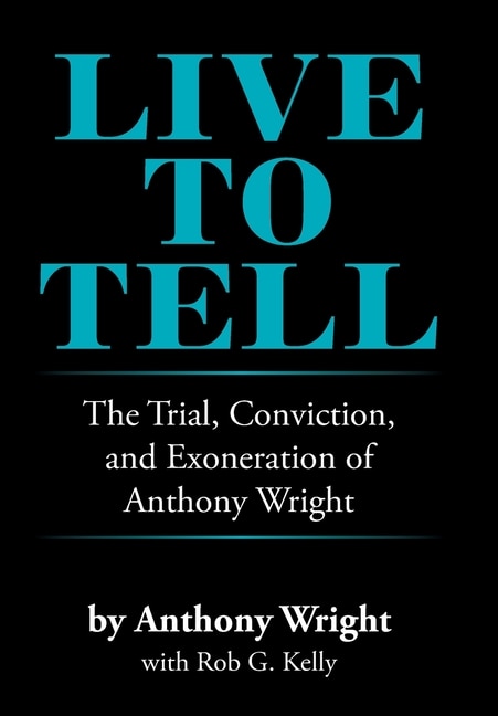 Live To Tell: The Trial, Conviction, And Exoneration Of Anthony Wright