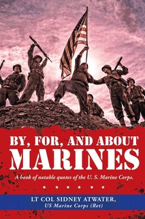 By, For, And About Marines: A Book Of Notable Quotes Of The U. S. Marine Corps.