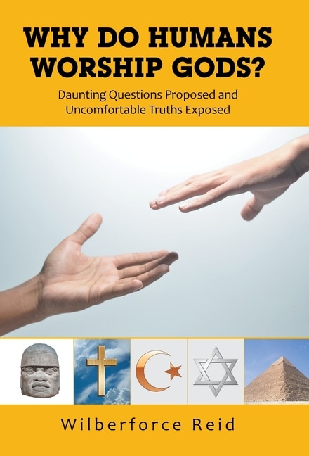 Why Do Humans Worship Gods?: Daunting Questions Proposed And Uncomfortable Truths Exposed