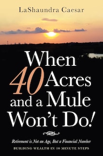 When 40 Acres and a Mule Won't Do!: Retirement Is Not an Age, but a Financial Number