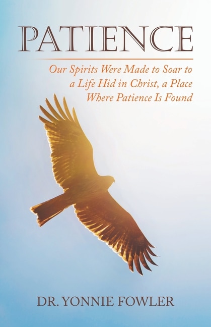 Patience: Our Spirits Were Made to Soar to a Life Hid in Christ, a Place Where Patience Is Found