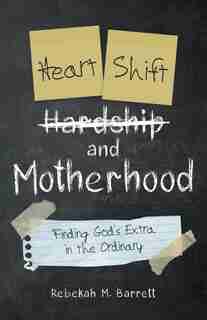 Heart Shift And Motherhood: Finding God's Extra In The Ordinary by Rebekah M Barrett