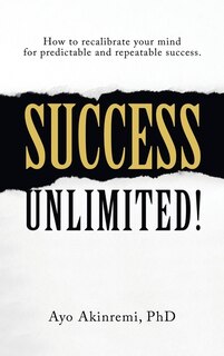 Success Unlimited!: How to Recalibrate Your Mind for Predictable and Repeatable Success.