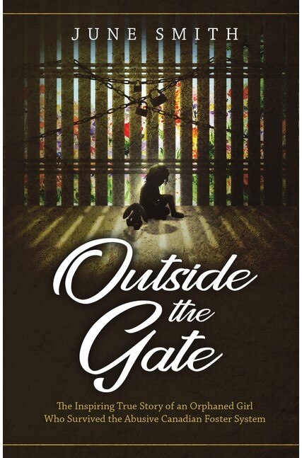 Outside the Gate: The Inspiring True Story of an Orphaned Girl Who Survived the Abusive Canadian Foster System