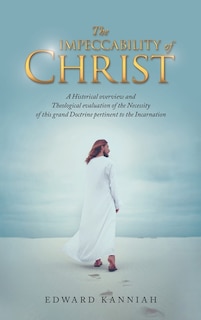 The Impeccability of Christ: A Historical Overview and Theological Evaluation of the Necessity of This Grand Doctrine Pertinent to the Incarnation