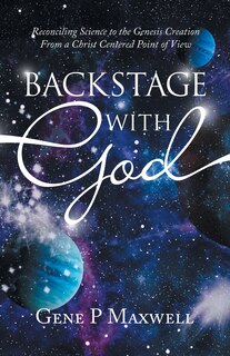 Backstage with God: Reconciling Science to the Genesis Creation from a Christ Centered Point of View