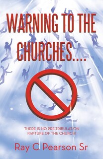 Warning to the Churches....: There Is No Pre-Tribulation Rapture of the Church!