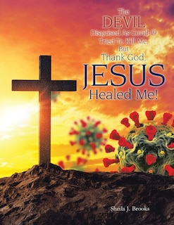 Front cover_The Devil Disguised as Covid-19 Tried to Kill Me, but Thank God, Jesus Healed Me!