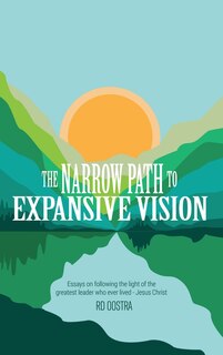 The Narrow Path to Expansive Vision: Essays on Following the Light of the Greatest Leader Who Ever Lived-Jesus Christ