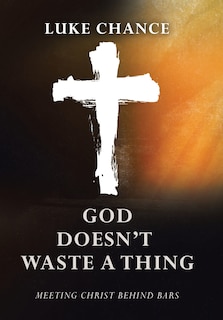 God Doesn't Waste a Thing: Meeting Christ Behind Bars