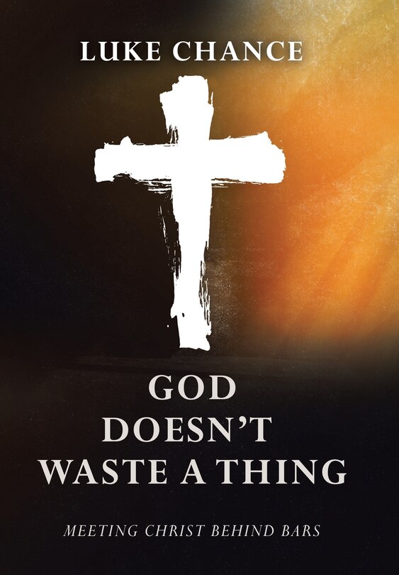 God Doesn't Waste a Thing: Meeting Christ Behind Bars