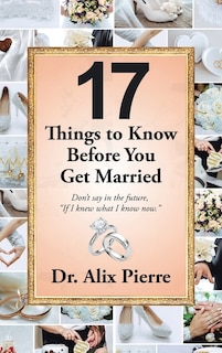 17 Things to Know Before You Get Married: Don't Say in the Future, If I Knew What I Know Now.