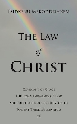 The Law of Christ: Covenant of Grace the Commandments of God and Prophecies of the Holy Truth for the Third Millennium Ce