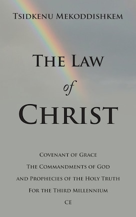 The Law of Christ: Covenant of Grace the Commandments of God and Prophecies of the Holy Truth for the Third Millennium Ce