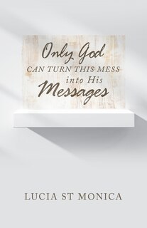 Front cover_Only God Can Turn This Mess into His Messages