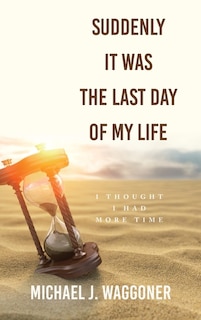 Suddenly It Was the Last Day of My Life: I Thought I Had More Time