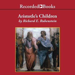 Aristotle's Children: How Christian, Muslims and Jews Rediscovered Ancient Wisdom and Illuminated the Dark Ages