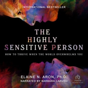 The Highly Sensitive Person: How to Thrive When the World Overwhelms You