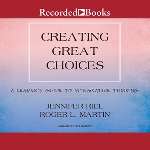 Creating Great Choices: A Leader's Guide to Integrative Thinking