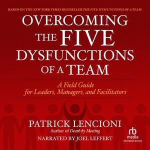 Overcoming the Five Dysfunctions of a Team: A Field Guide for Leaders, Managers, and Facilitators