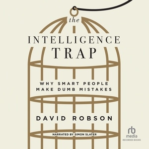 The Intelligence Trap: Why Smart People Make Dumb Mistakes