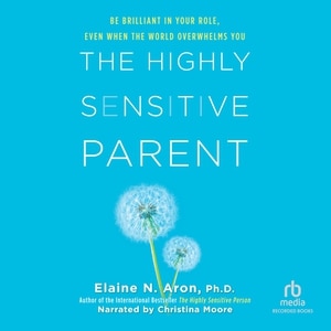 The Highly Sensitive Parent: Be Brilliant in Your Role, Even When the World Overwhelms You