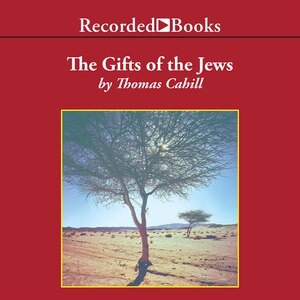 The Gifts of the Jews: How a Tribe of Desert Nomads Changed the Way Everyone Thinks and Feels