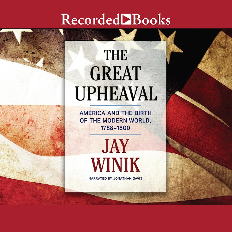 The Great Upheaval: America and the Birth of the Modern World, 1788-1800