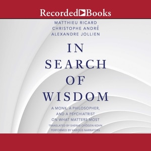 In Search of Wisdom: A Monk, A Philosopher and A Psychiatrist on What Matters Most