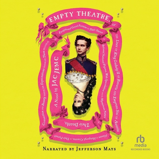 Empty Theatre: A Novel, or The Lives of King Ludwig II of Bavaria and Empress Sisi of Austria (Queen of Hungary)...etc.