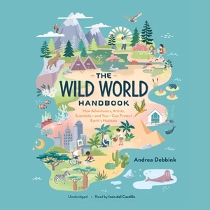 The Wild World Handbook: How Adventurers, Artists, Scientists—and You—Can Protect Earth’s Habitats