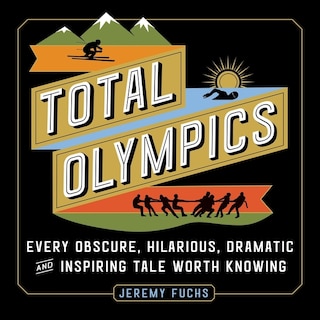 Total Olympics: Every Obscure, Hilarious, Dramatic, and Inspiring Tale Worth Knowing