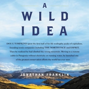 A Wild Idea: The True Story of Douglas Tompkins—The Greatest Conservationist (You’ve Never Heard Of)