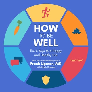 How to Be Well: The 6 Keys to a Happy and Healthy Life