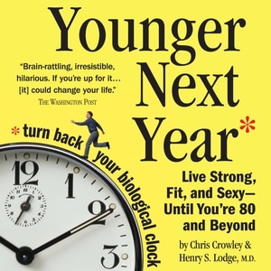 Younger Next Year: Live Strong, Fit, and Sexy - Until You're 80 and Beyond