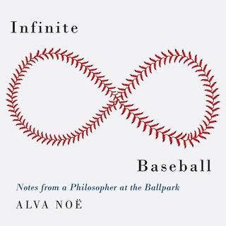 Infinite Baseball: Notes from a Philosopher at the Ballpark