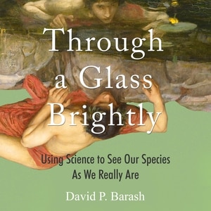 Through a Glass Brightly: Using Science to See Our Species as We Really Are