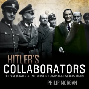 Hitler's Collaborators: Choosing between bad and worse in Nazi-occupied Western Europe