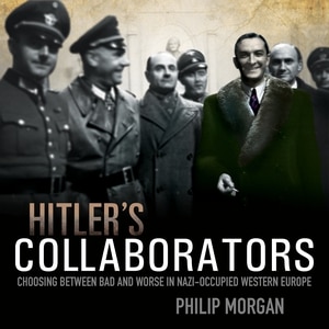 Hitler's Collaborators: Choosing between bad and worse in Nazi-occupied Western Europe