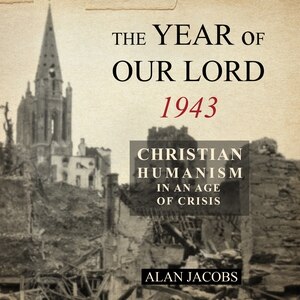 The Year of Our Lord 1943: Christian Humanism in an Age of Crisis