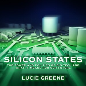 Silicon States: The Power and Politics of Big Tech and What It Means for Our Future