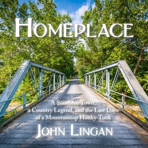 Homeplace: A Southern Town, a Country Legend, and the Last Days of a Mountaintop Honky-Tonk